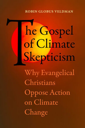 The Gospel of Climate Skepticism: Why Evangelical Christians Oppose Action on Climate Change by Robin Globus Veldman