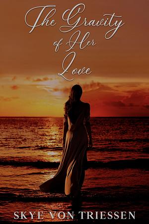 The Gravity of Her Love by Skye Von Triessen