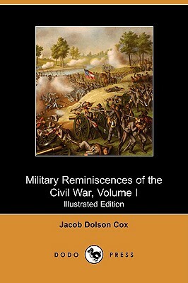 Military Reminiscences of the Civil War, Volume I (Illustrated Edition) (Dodo Press) by Jacob D. Cox