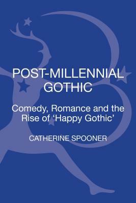 Post-Millennial Gothic: Comedy, Romance and the Rise of Happy Gothic by Catherine Spooner