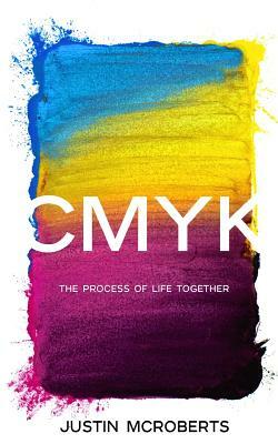 Cmyk: The Process of Life Together: Text Only Version by Justin McRoberts