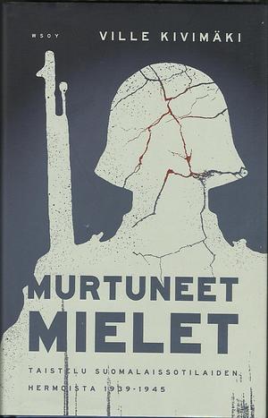 Murtuneet mielet: taistelu suomalaissotilaiden hermoista 1939-1945 by Ville Kivimäki