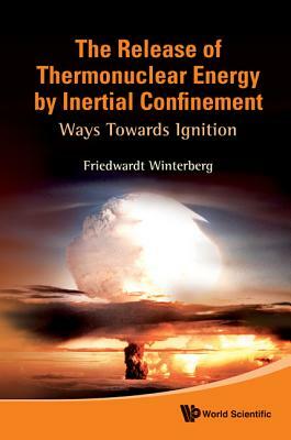 Release of Thermonuclear Energy by Inertial Confinement, The: Ways Towards Ignition by Friedwardt Winterberg