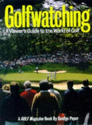 Golfwatching: A Viewer's Guide to the World of Golf by George Peper