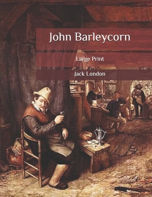 John Barleycorn: Large Print by Jack London