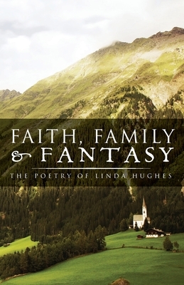 Faith, Family and Fantasy: The Poetry of Linda Hughes by Linda Hughes