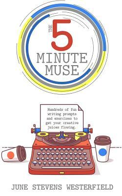 The 5-Minute Muse: Hundreds of Fun Writing Prompts & Exercises by June Stevens Westerfield