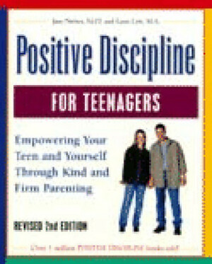 Positive Discipline for Teenagers: Empowering Your Teens and Yourself Through Kind and Firm Parenting by Jane Nelsen, Lynn Lott