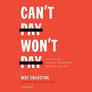 Can't Pay, Won't Pay: The Case for Economic Disobedience and Debt Abolition by Debt Collective