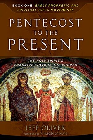Pentecost To The Present: Book One: Early Prophetic and Spiritual Gifts Movements by Jeff Oliver