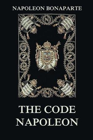 The Code Napoleon by Napoleon Bonaparte