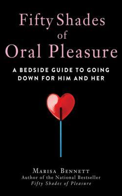 Fifty Shades of Oral Pleasure: A Bedside Guide to Going Down for Him and Her by Marisa Bennett