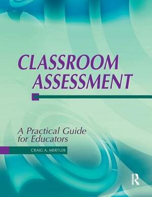 Classroom Assessment: A Practical Guide for Educators by Craig A. Mertler