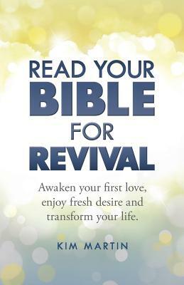 Read Your Bible For Revival: Awaken your first love, enjoy fresh desire and transform your life by Kim Martin