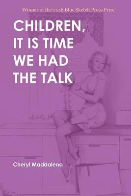 Children, It Is Time We Had the Talk: Poems by Cheryl Maddalena