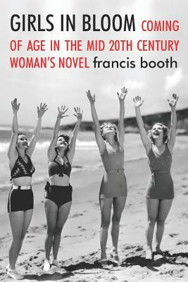 Girls in Bloom: Coming of Age in the Mid 20th Century Women's Novel by Francis Booth