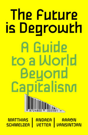 The Future Is Degrowth: A Guide to a World Beyond Capitalism by Aaron Vansintjan, Andrea Vetter, Matthias Schmelzer