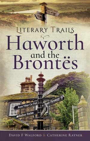 Literary Trails: Haworth and the Brontës by Catherine Rayner, David F. Walford