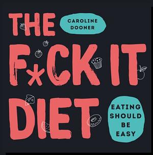 The Fuck It Diet:  Eating should be easy by Caroline Dooner