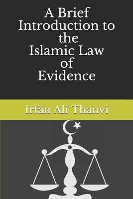 A Brief introduction towards the Islamic Law of Evidence by Irfan Ali Thanvi, Abdul Basit Al-Arkani