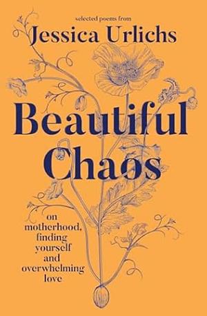 Beautiful Chaos: On Motherhood, Finding Yourself and Overwhelming Love by Jessica Urlichs