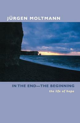 In the End-The Beginning: The Life of Hope by Jürgen Moltmann