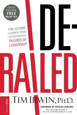 Derailed: Five Lessons Learned from Catastrophic Failures of Leadership (Nelsonfree) by Tim Irwin