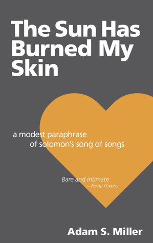 The Sun Has Burned My Skin: A Modest Paraphrase of Solomon's Song of Songs by Adam S. Miller