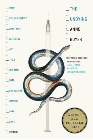 The Undying: Pain, Vulnerability, Mortality, Medicine, Art, Time, Dreams, Data, Exhaustion, Cancer, and Care by Anne Boyer