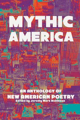Mythic America: An Anthology of New American Poetry by Jeremy Mark Robinson