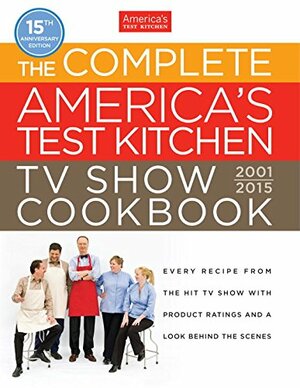 The Complete America's Test Kitchen TV Show Cookbook 2001-2015: Every Recipe from the Hit TV Show with Product Ratings and a Look Behind the Scenes by America's Test Kitchen