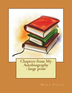 Chapters from My Autobiography: large print by Mark Twain