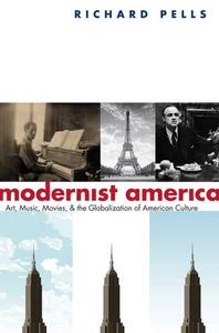 Modernist America: Art, Music, Movies, and the Globalization of American Culture by Richard H. Pells