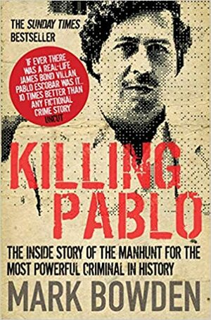 Killing Pablo: The Hunt for the Richest, Most Powerful Criminal in History by Mark Bowden