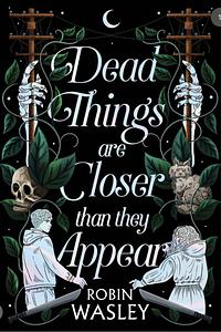 Dead Things Are Closer Than They Appear by Robin Wasley