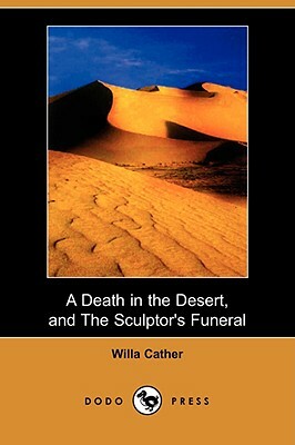 A Death in the Desert, and the Sculptor's Funeral (Dodo Press) by Willa Cather