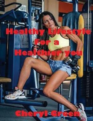 Healthy Lifestyle for a Healthier You by Cheryl Green