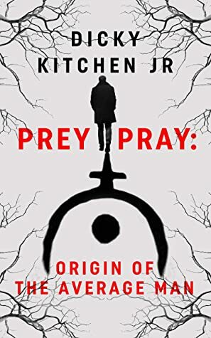 Prey/Pray: Origin of The Average Man by Dicky Kitchen Jr.