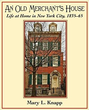 An Old Merchant's House: Life at Home in New York City 1835-1865 by Mary Knapp