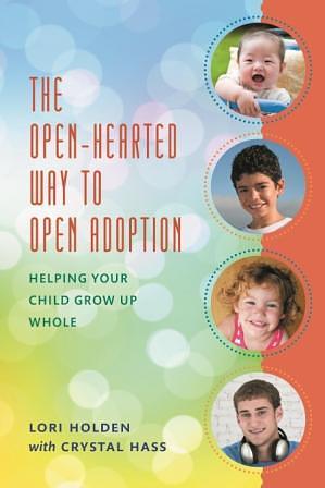 The Open-Hearted Way to Open Adoption: Helping Your Child Grow Up Whole by Crystal Hass, Lori Holden