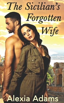 The Sicilian's Forgotten Wife: A second-chance-at-love story by Alexia Adams