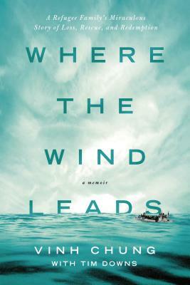 Where the Wind Leads: A Refugee Family's Miraculous Story of Loss, Rescue, and Redemption by Vinh Chung