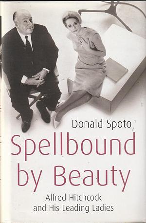 Spellbound by beauty : Alfred Hitchcock and his leading ladies / by Donald Spoto by Donald Spoto, Donald Spoto