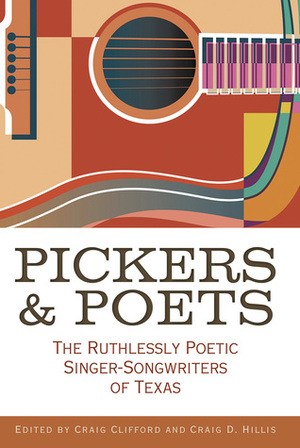 Pickers and Poets: The Ruthlessly Poetic Singer-Songwriters of Texas by Diana Finlay Hendricks, Craig Hillis, Jason Mellard, Tamara Saviano, Craig E. Clifford, Joe Nick Patoski, Brian T. Atkinson, Jeffrey T. Prince, John T. Davis, Andy Wilkinson, Jan Reid, Joe Holley, Bob Livingston, Peter Cooper, Robert Earl Hardy, Grady Smith, Kathryn Jones