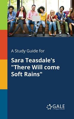 A Study Guide for Sara Teasdale's "There Will Come Soft Rains" by Cengage Learning Gale