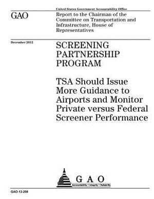 Screening Partnership Program: TSA should issue more guidance to airports and monitor private versus federal screener performance: report to the Chai by U. S. Government Accountability Office