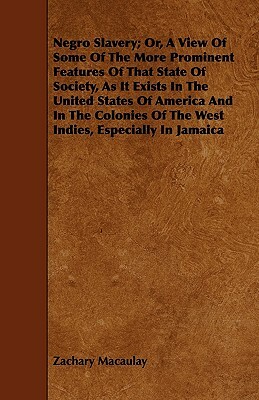 Negro Slavery; Or, A View Of Some Of The More Prominent Features Of That State Of Society, As It Exists In The United States Of America And In The Col by Zachary Macaulay