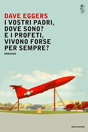 I vostri padri, dove sono? E i profeti, vivono forse per sempre? by Dave Eggers