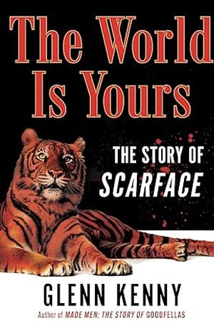 The World Is Yours: The Story of Scarface by Glenn Kenny