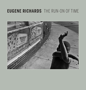 Eugene Richards: The Run-On of Time by Lisa Hostetler, April M. Watson